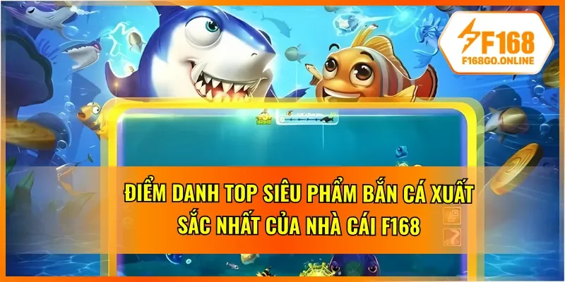 Top 3 siêu phẩm bắn cá F168 người chơi nên thử tại nhà cái