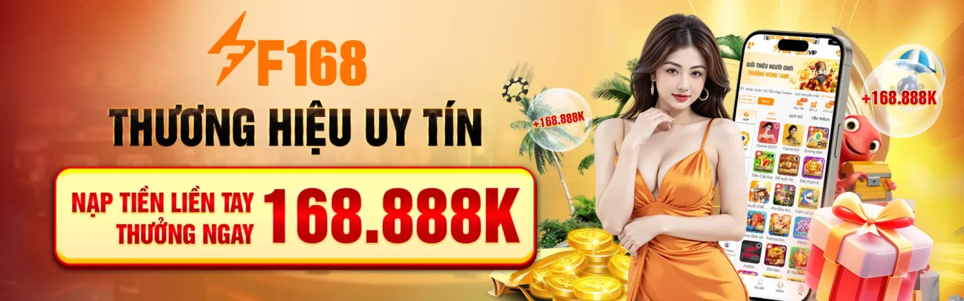 F168 - Thương Hiệu Uy Tín nạp tiền thưởng liền tay 16888k